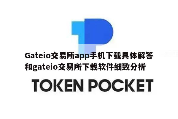 Gateio交易所app手机下载具体解答和gateio交易所下载软件细致分析-第1张图片-芝麻交易所下载