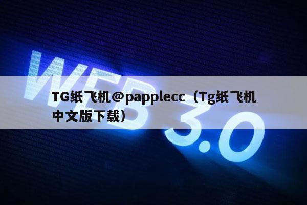 TG纸飞机@papplecc（Tg纸飞机中文版下载）-第1张图片-芝麻交易所下载