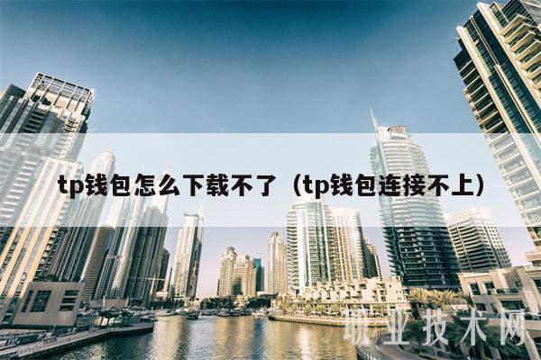tp钱包怎么下载不了（tp钱包连接不上）-第1张图片-芝麻交易所下载
