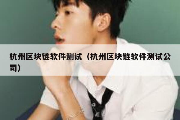 杭州区块链软件测试（杭州区块链软件测试公司）-第1张图片-芝麻交易所下载