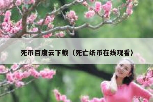 死币百度云下载（死亡纸币在线观看）-第1张图片-芝麻交易所下载