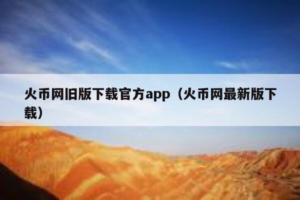 火币网旧版下载官方app（火币网最新版下载）-第1张图片-芝麻交易所下载