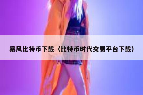 暴风比特币下载（比特币时代交易平台下载）-第1张图片-芝麻交易所下载