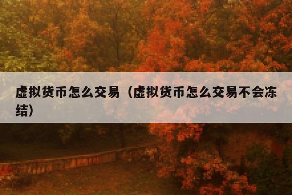 虚拟货币怎么交易（虚拟货币怎么交易不会冻结）-第1张图片-芝麻交易所下载