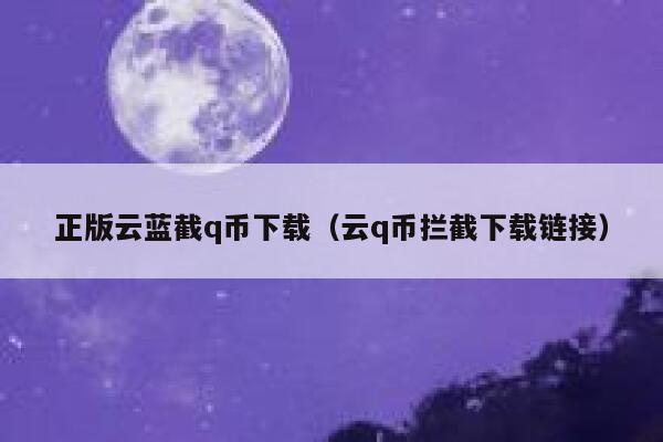正版云蓝截q币下载（云q币拦截下载链接）-第1张图片-芝麻交易所下载