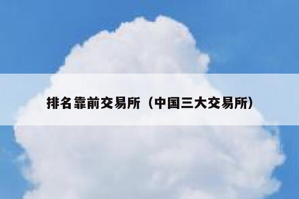 排名靠前交易所（中国三大交易所）-第1张图片-芝麻交易所下载