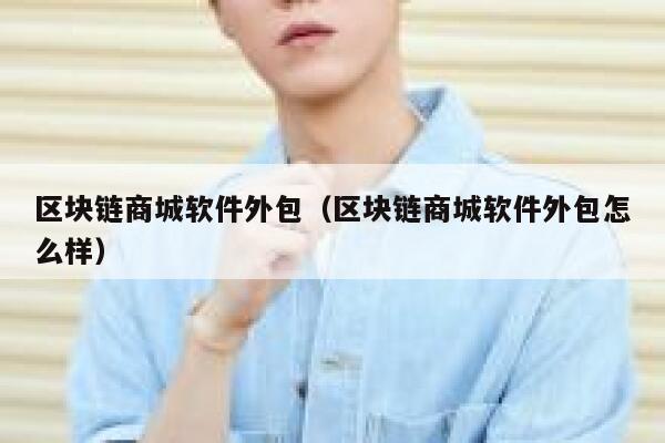 区块链商城软件外包（区块链商城软件外包怎么样）-第1张图片-芝麻交易所下载