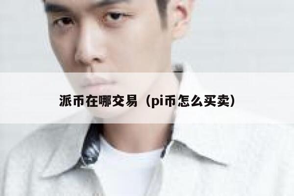 派币在哪交易（pi币怎么买卖）-第1张图片-芝麻交易所下载