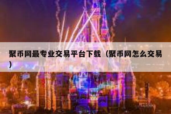 聚币网最专业交易平台下载（聚币网怎么交易）-第1张图片-芝麻交易所下载