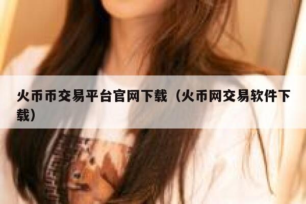 火币币交易平台官网下载（火币网交易软件下载）-第1张图片-芝麻交易所下载