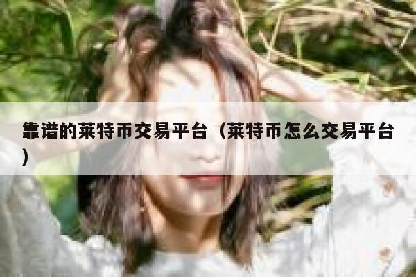 靠谱的莱特币交易平台（莱特币怎么交易平台）-第1张图片-芝麻交易所下载