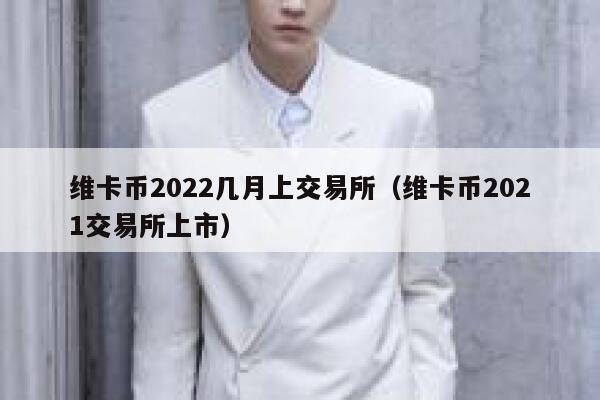 维卡币2022几月上交易所（维卡币2021交易所上市）-第1张图片-芝麻交易所下载