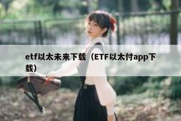 etf以太未来下载（ETF以太付app下载）-第1张图片-芝麻交易所下载