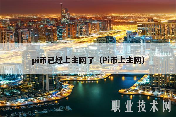 pi币已经上主网了（Pi币上主网）-第1张图片-芝麻交易所下载
