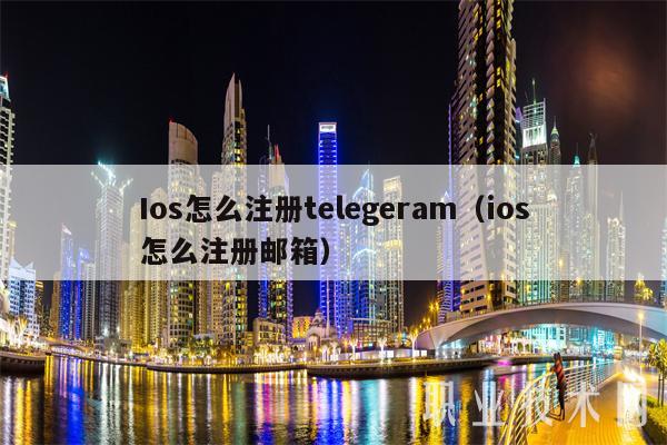 Ios怎么注册telegeram（ios怎么注册邮箱）-第1张图片-芝麻交易所下载