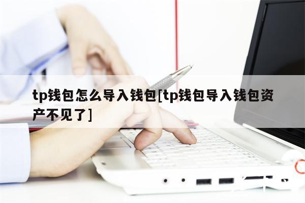 tp钱包怎么导入钱包[tp钱包导入钱包资产不见了]-第1张图片-芝麻交易所下载