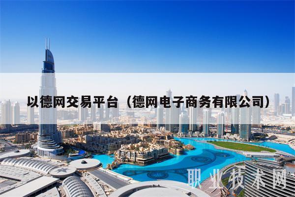 以德网交易平台（德网电子商务有限公司）-第1张图片-芝麻交易所下载