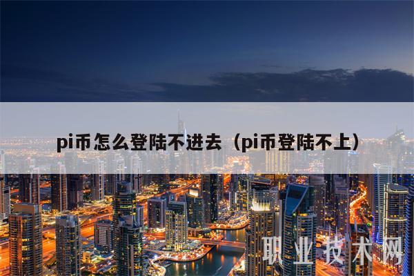 pi币怎么登陆不进去（pi币登陆不上）-第1张图片-芝麻交易所下载