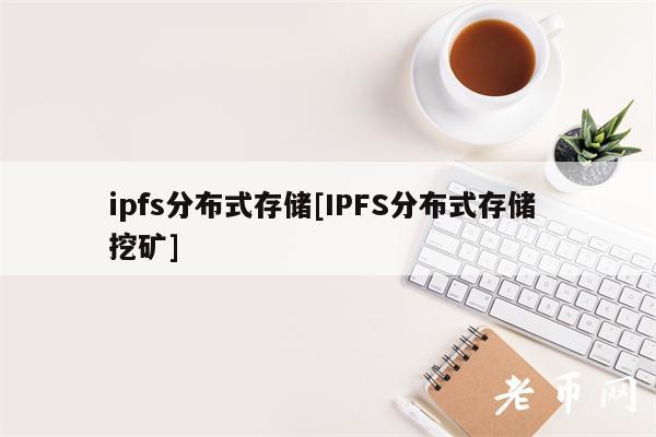 ipfs分布式存储[IPFS分布式存储 挖矿]-第1张图片-芝麻交易所下载