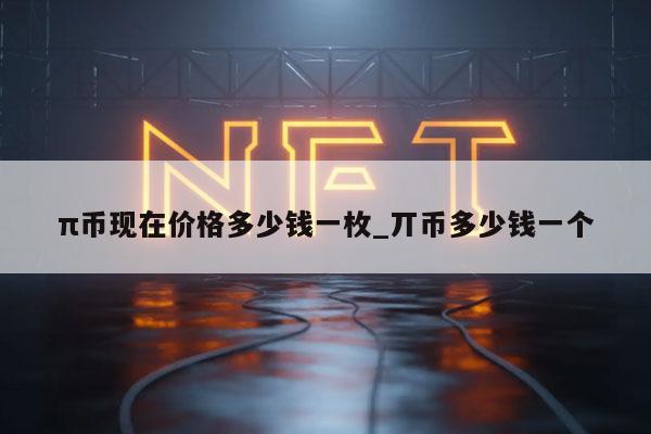π币现在价格多少钱一枚_丌币多少钱一个-第1张图片-芝麻交易所下载