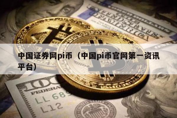 中国证券网pi币（中国pi币官网第一资讯平台）-第1张图片-芝麻交易所下载