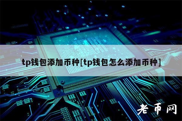 tp钱包添加币种[tp钱包怎么添加币种]-第1张图片-芝麻交易所下载