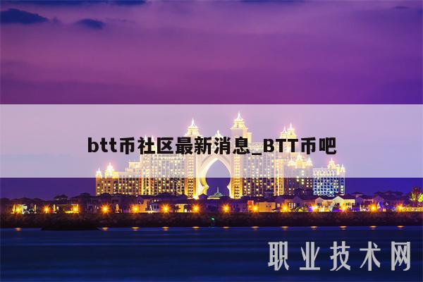 btt币社区最新消息_BTT币吧-第1张图片-芝麻交易所下载