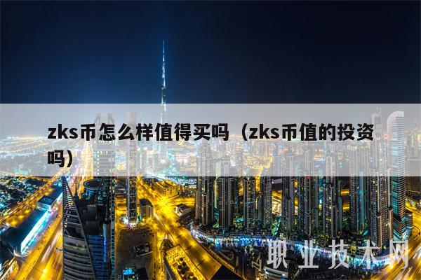 zks币怎么样值得买吗（zks币值的投资吗）-第1张图片-芝麻交易所下载