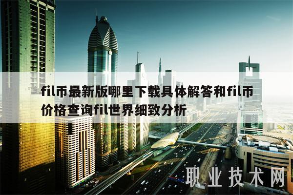 fil币最新版哪里下载具体解答和fil币价格查询fil世界细致分析-第1张图片-芝麻交易所下载