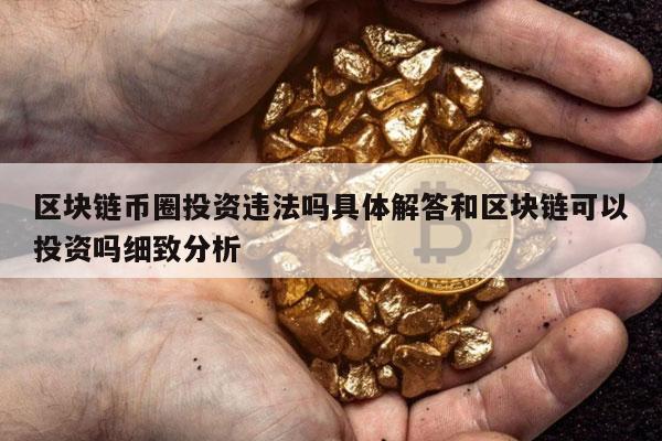 区块链币圈投资违法吗具体解答和区块链可以投资吗细致分析-第1张图片-芝麻交易所下载