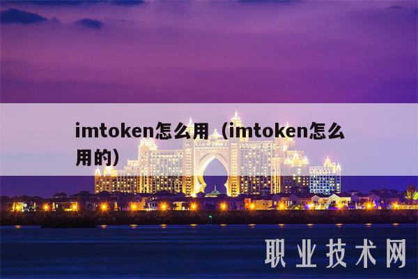 imtoken怎么用（imtoken怎么用的）-第1张图片-芝麻交易所下载