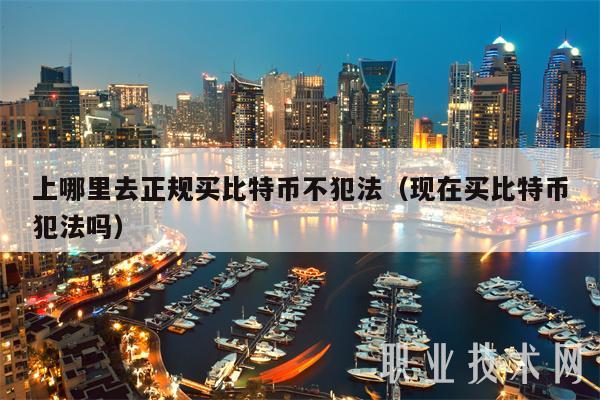 上哪里去正规买比特币不犯法（现在买比特币犯法吗）-第1张图片-芝麻交易所下载