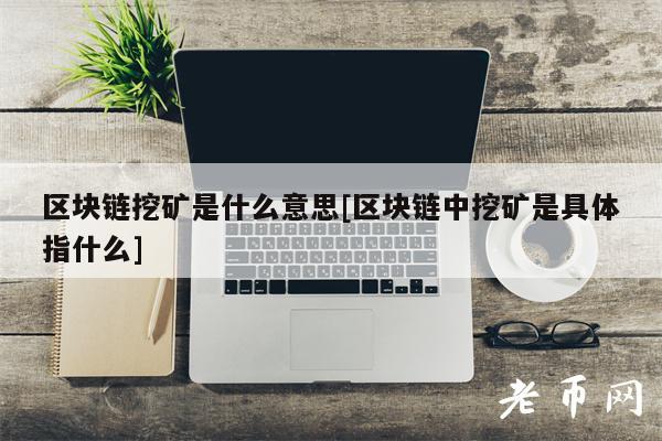 区块链挖矿是什么意思[区块链中挖矿是具体指什么]-第1张图片-芝麻交易所下载