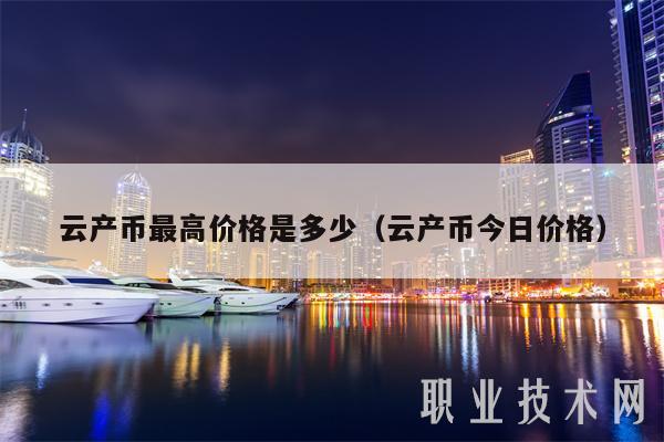 云产币最高价格是多少（云产币今日价格）-第1张图片-芝麻交易所下载