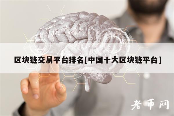 区块链交易平台排名[中国十大区块链平台]-第1张图片-芝麻交易所下载