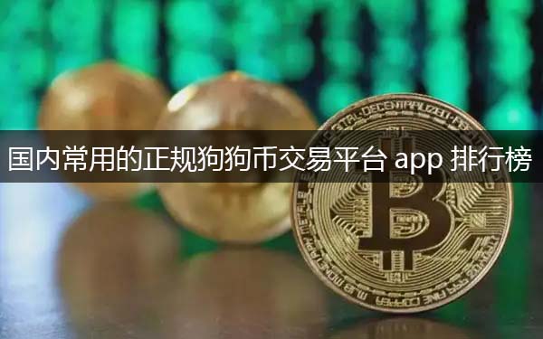 常用的狗狗币交易平台app 国内正规狗狗币交易平台推荐-第1张图片-芝麻交易所下载