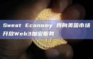Sweat Economy 将向美国市场开放Web3加密服务