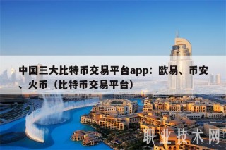 中国三大比特币交易平台app：芝麻交易所、binance、火币（比特币交易平台）