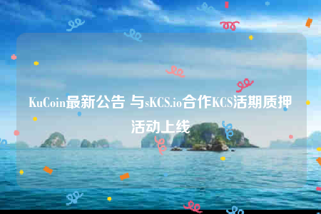 KuCoin最新公告 与sKCS.io合作KCS活期质押活动上线-第1张图片-芝麻交易所下载