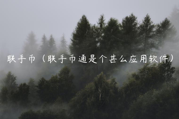 联手币（联手币通是个甚么应用软件）-第1张图片-芝麻交易所下载