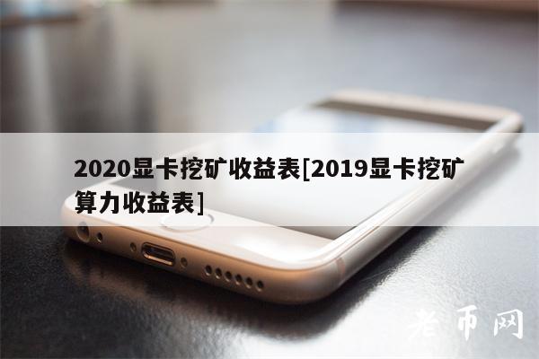 2020显卡挖矿收益表[2019显卡挖矿算力收益表]-第1张图片-芝麻交易所下载