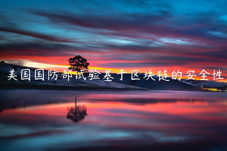 美国国防部试验基于区块链的安全性-第1张图片-芝麻交易所下载