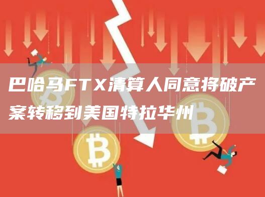 巴哈马FT清算人同意将破产案转移到美国特拉华州-第1张图片-芝麻交易所下载