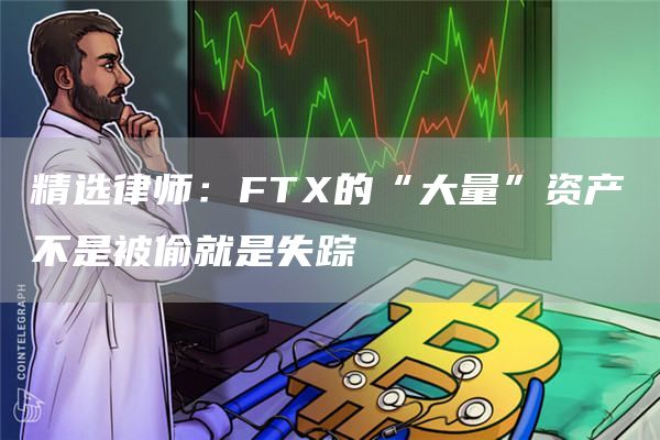 精选律师：FT的“大量”资产不是被偷就是失踪-第1张图片-芝麻交易所下载