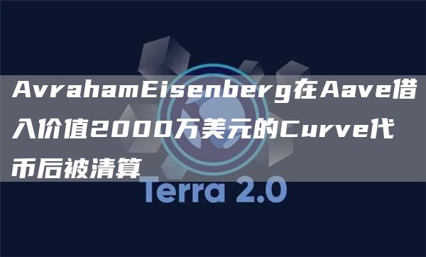 AvrahamEisenberg在Aave借入价值2000万美元的Curve代币后被清算-第1张图片-芝麻交易所下载