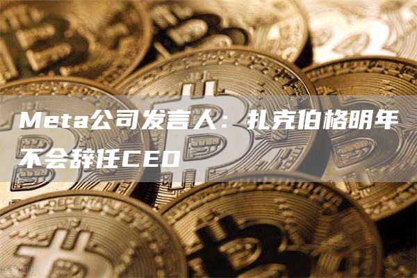 Meta公司发言人：扎克伯格明年不会辞任CEO-第1张图片-芝麻交易所下载