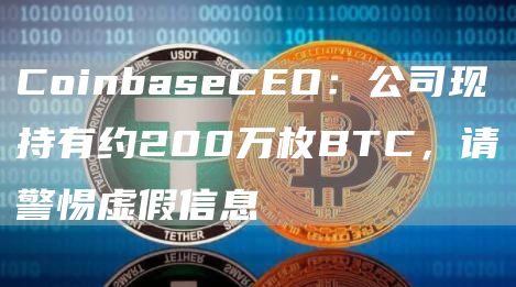 CoinbaseCEO：公司现持有约200万枚BTC，请警惕虚假信息-第1张图片-芝麻交易所下载
