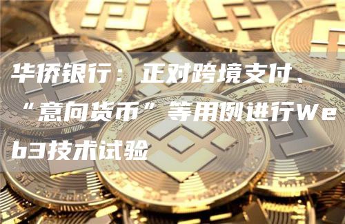 华侨银行：正对跨境支付、“意向货币”等用例进行Web3技术试验-第1张图片-芝麻交易所下载