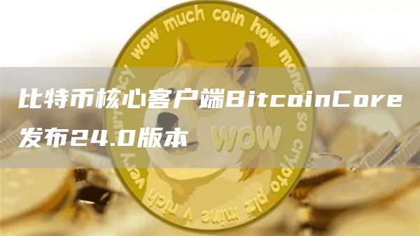比特币核心客户端BitcoinCore发布24.0版本-第1张图片-芝麻交易所下载