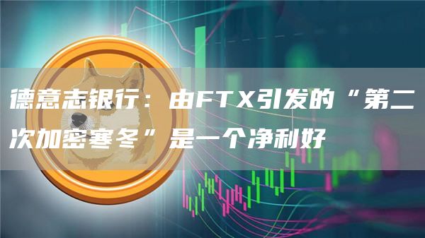 德意志银行：由FT引发的“第二次加密寒冬”是一个净利好-第1张图片-芝麻交易所下载